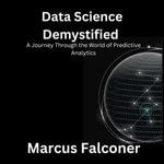 Data Science Demystified : A Journey Through the World of Predictive Analytics - Marcus Falconer