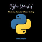 Python Unleashed : Mastering the Art of Efficient Coding - James Livingston
