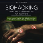 Biohacking : Easy Steps to Smart Fasting for Beginners (How to Improve Your Life With Biohacks Look After Your Brain and How to Manage Pain Naturally) - Rudolph Cueto