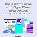Data Structures and Algorithms with Python : Unlocking the Potential of Data Through Python - Brian Paul
