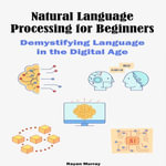 Natural Language Processing for Beginners : Demystifying Language in the Digital Age - Rayan Murray