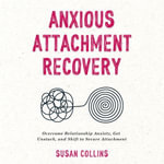 Anxious Attachment Recovery : Overcome Relationship Anxiety, Get Unstuck, and Shift to Secure Attachment - Susan Collins