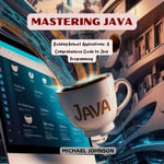 Mastering Java : Building Robust Applications: A Comprehensive Guide to Java Programming - Michael Johnson