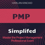 PMP Simplified : Unlock PMP Success: Project Management Professional Exam Prep 2024-2025 - Pass on Your First Try - Harlan Kincaid