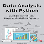 Data Analysis with Python : Unlock the Power of Data. Comprehensive Guide for Beginners - Sam Campbell