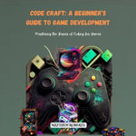 Code Craft: A Beginner's Guide to Game Development : Mastering the Basics of Coding for Games - Matthew Roberts