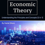 Economic Theory : Understanding the Principles and Concepts (2 in 1) - Daniel Shore