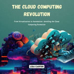 Cloud Computing Revolution, The : From Virtualization to Automation: Unveiling the Cloud Computing Revolution - Lisa Carter