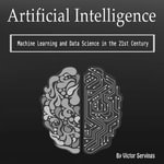 Artificial Intelligence : Machine Learning and Data Science in the 21st Century - Victor Servings