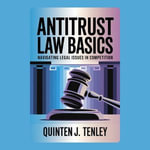 Antitrust Law Basics : Navigating Legal Issues in Competition - Quinten J. Tenley