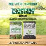 Soil Science Simplified and The Comprehensive Backyard Harvest 2-in-1 Bundle : Soil Science for a Thriving Garden and a Sustainable Future, Mastering the Art of Herbal Healing from Your Own Garden - KATE LOWENFELS