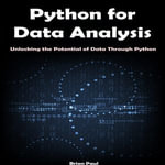 Python for Data Analysis : Unlocking the Potential of Data Through Python - Brian Paul