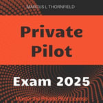 Private Pilot : Soar to Success with Private Pilot License Exam Prep 2024-2025: Ace the Test on Your First Attempt - Marcus L Thornfield