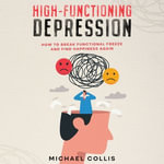 High-Functioning Depression : How to Break Functional Freeze and Find Happiness Again - Michael Collis