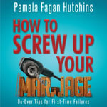 How to Screw Up Your Marriage : Do-Over Tips For First-Time Failures - PF Hutchins