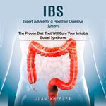 Ibs : Expert Advice for a Healthier Digestive System (The Proven Diet That Will Cure Your Irritable Bowel Syndrome) - Juan Wheeler