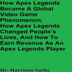 How Apex Legends Became A Global Video Game Phenomenon, How Apex Legends Changed People's Lives, And How To Earn Revenue As An Apex Legends Player - Dr. Harrison Sachs