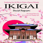 Ikigai : The Secret Formula to a Long and Happy Life (Transforming Your Life With the Wisdom of Japanese Philosophy) - David Ferguson
