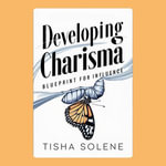 Developing Charisma : Blueprint for Influence - Tisha Solene