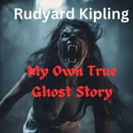My Own True Ghost Story - Rudyard Kipling
