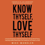 Know Thyself, Love Thyself : A Practical Roadmap for Optimizing Performance through Mental Fitness, Cultivating Healthy Relationships, and Creating your own Heaven on Earth - Mike Wandler