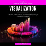 Visualization : A Deep Dive to Unlock Your Infinite Potential for Success (How to Achieve Success and Mental Clarity Through Visualization Techniques) - Marc Bolding