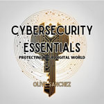 Cybersecurity Essentials : Protecting Your Digital World - Olive Sanchez