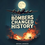 Night the Bombers Changed History, The: Ambition, Innovation, and WWII : Discover WWII's pivotal moments! Engage with immersive audio on bomber innovations. - Bryson Larkwood