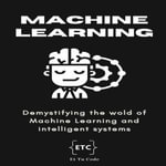 Machine learning : Demystifying the wold of Machine Learning and intelligent systems - Et Tu Code
