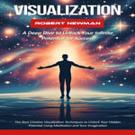 Visualization : A Deep Dive to Unlock Your Infinite Potential for Success (The Best Creative Visualization Techniques to Unlock Your Hidden Potential Using Meditation and Your Imagination) - Robert Newman