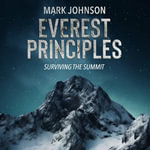 Everest Principles, Surviving the Summit : Learning and Leading in Extreme Conditions, Leadership and Strategy on the World's Highest Peaks, Conquering Challenges in Harsh Environments - B.Sc. Mark Johnson