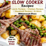 Slow Cooker Recipes - Bite Size #1 - Lamb Recipes - Chicken Recipes - Meatloaf Recipes & More - Bittencourt Press