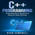 C++ Programming : From Novice to Expert in a Step-by-Step Journey - Ryan Campbell