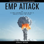 Emp Attack : How to Prepare for and Survive an Electromagnetic Pulse Attack (The Ultimate Beginner's Guide on How to Survive a Deadly Emp Attack) - Gerald Taylor