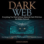 Dark Web : Everything You Need to Know About the Dark Web from the Hidden Network (Cern Message from Future Puts Them Up Against a Demon from another Dimension) - Grady Dixon