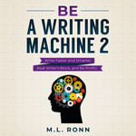 Be a Writing Machine 2 : Writer Faster and Smarter, Beat Writer's Block, and Be Prolific - M.L. Ronn