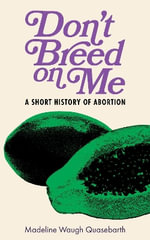 Don't Breed on Me : A Short History of Abortion - Madeline Waugh Quasebarth