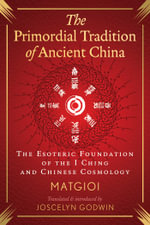 The Primordial Tradition of Ancient China : The Esoteric Foundation of the I Ching and Chinese Cosmology - Matgioi