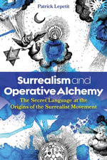 Surrealism and Operative Alchemy : The Secret Language at the Origins of the Surrealist Movement - Patrick Lepetit