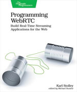 Programming WebRTC : Build Real-Time Streaming Applications for the Web - Karl Stolley