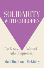 Solidarity with Children : An Essay Against Adult Supremacy - Madeline Lane-McKinley