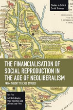 The Financialisation of Social Reproduction in the Age of Neoliberalism : From Theory to Case Studies - Ben Fine