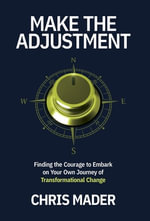 Make the Adjustment : Finding the Courage to Embark on Your Own Journey of Transformational Change - Chris Mader