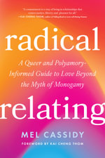 Radical Relating : A Queer and Polyamory-Informed Guide to Love Beyond the Myth of Monogamy - Mel Cassidy