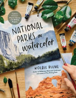 National Parks in Watercolor : Capture America's Majestic Beauty with 25 Easy Projects - Kolbie Blume