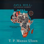 Java Hill : An African Journey: A Nation's Evolution Through Ten Generations of a Family Linking Four Continents - T.P. Manus Ulzen