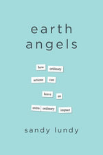 Earth Angels : How Ordinary Actions Can Leave an Extraordinary Impact - Sandy Lundy