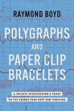Polygraphs and Paper Clip Bracelets : A Private Investigator's Toast to the Crimes that Kept Him Thriving - Raymond Boyd