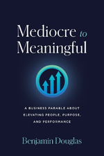 Mediocre to Meaningful : A Business Parable About Elevating People, Purpose, and Performance - Benjamin Douglas