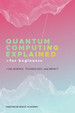 Quantum Computing Explained for Beginners : The Science, Technology, and Impact - PANTHEON SPACE ACADEMY